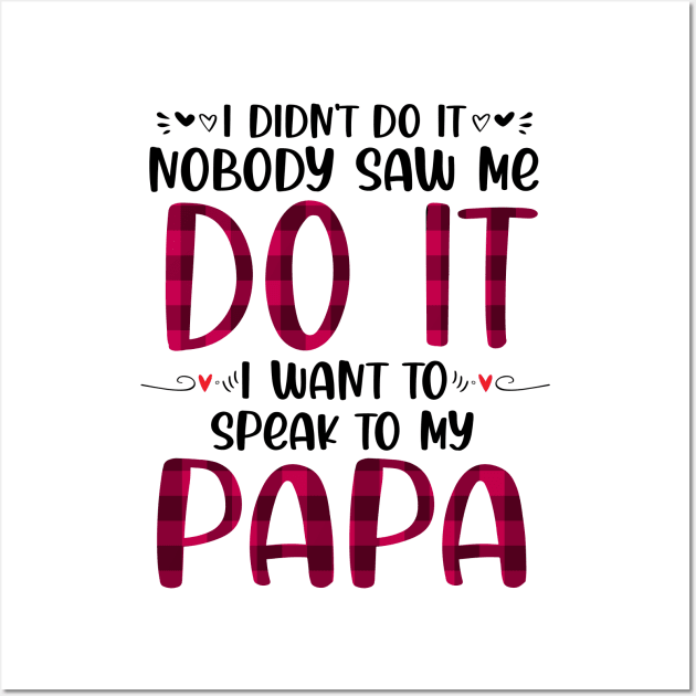 I Didn't Do it Nobody Saw me Do it I want to Speak to My Papa Wall Art by peskybeater